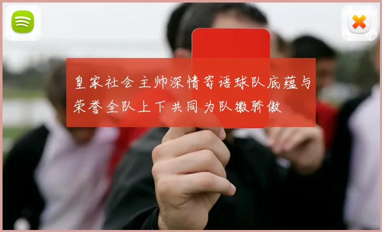 皇家社会主帅深情寄语球队底蕴与荣誉全队上下共同为队徽骄傲