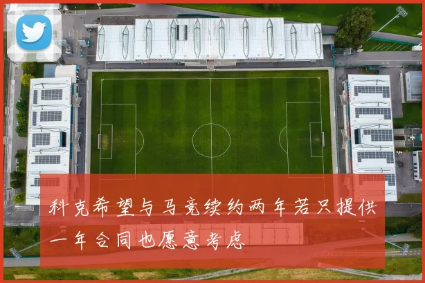科克希望与马竞续约两年若只提供一年合同也愿意考虑
